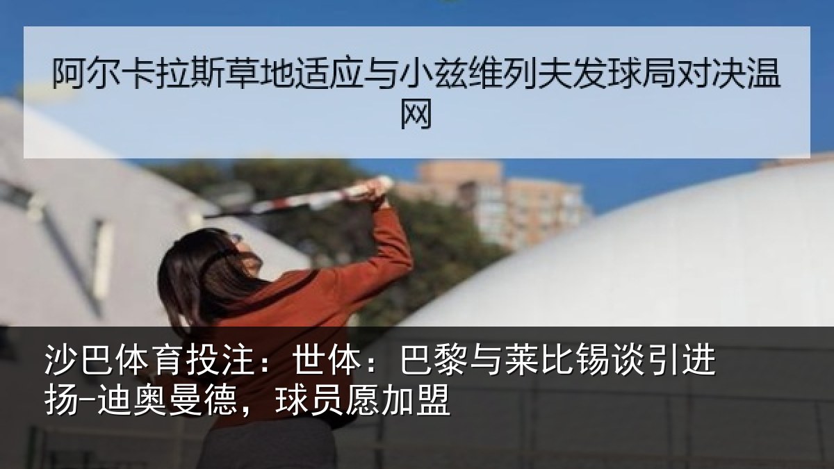 沙巴体育投注：世体：巴黎与莱比锡谈引进扬-迪奥曼德，球员愿加盟