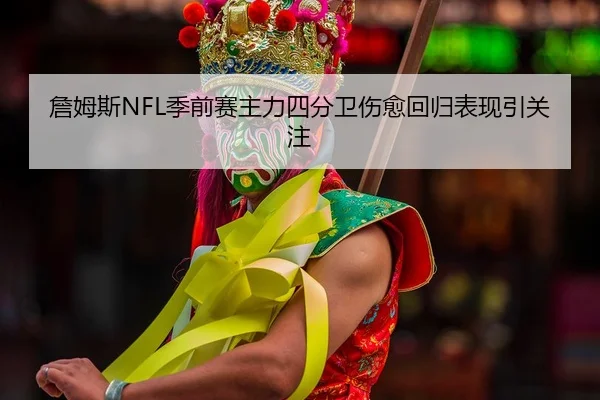 詹姆斯NFL季前赛主力四分卫伤愈回归表现引关注