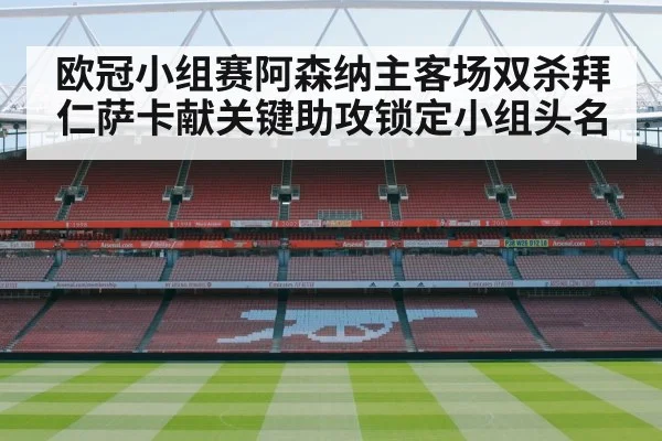 欧冠小组赛阿森纳主客场双杀拜仁萨卡献关键助攻锁定小组头名