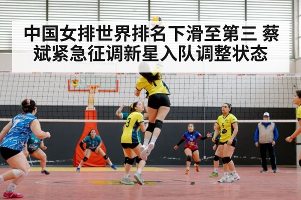 中国女排世界排名下滑至第三 蔡斌紧急征调新星入队调整状态
