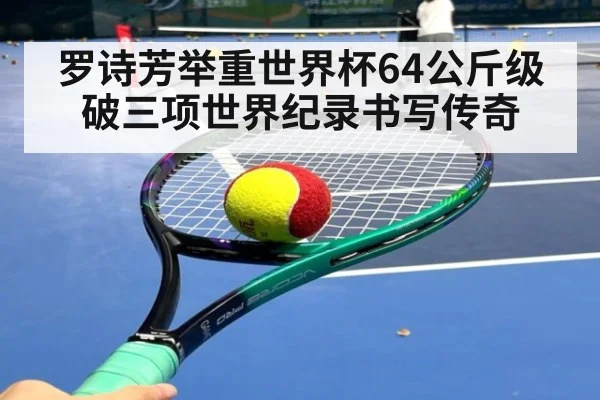 罗诗芳举重世界杯64公斤级破三项世界纪录书写传奇
