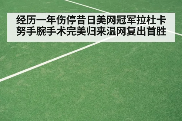 经历一年伤停昔日美网冠军拉杜卡努手腕手术完美归来温网复出首胜