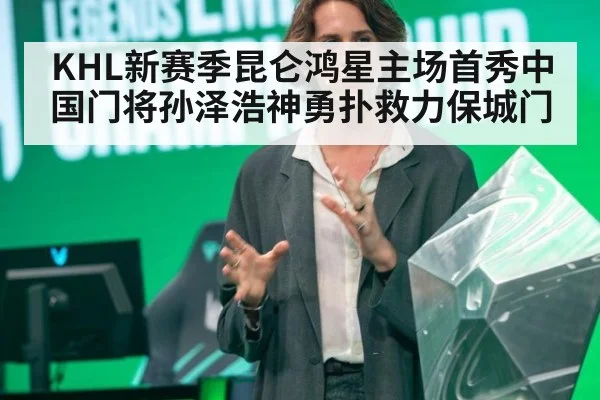 KHL新赛季昆仑鸿星主场首秀中国门将孙泽浩神勇扑救力保城门
