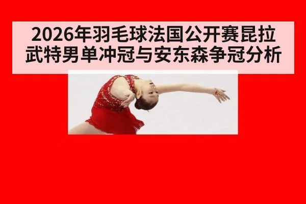 2026年羽毛球法国公开赛昆拉武特男单冲冠与安东森争冠分析